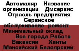 Автомаляр › Название организации ­ Дмсервис › Отрасль предприятия ­ Сервисное обслуживание, ремонт › Минимальный оклад ­ 40 000 - Все города Работа » Вакансии   . Ханты-Мансийский,Белоярский г.